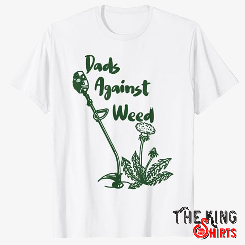 Dad Against Weed Shirt Awesome Dads Against Weed T Shirt for Uni thekingshirts